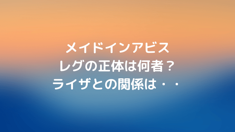 メイドインアビスのレグの正体は何者 ライザとの関連性は Ani Fun メイドインアビスのレグの正体は何者 ライザとの関連性は Ani Fun