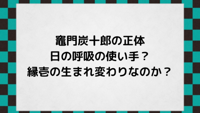 竈門炭十郎の正体 強すぎる理由は縁壱の生まれ変わり 日の呼吸の使い手だったのか Ani Fun